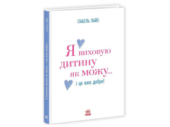 Практическая психология, Я воспитываю ребенка как могу… и это уже хорошо! Ранок НЕ1688005