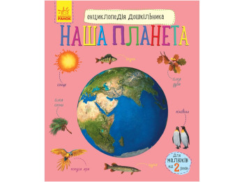 Энциклопедия дошкольника "Наша планета", возраст 2–4, Ю. В. Каспарова, Ранок