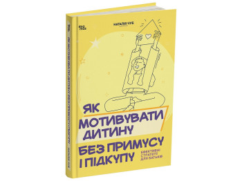 Для турботливих батьків. Як мотивувати дитину без примусу і підкупу. Ефективні стратегії для батьків