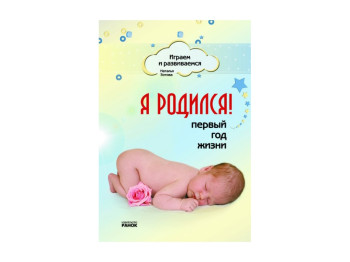 Играем и развиваемся. Я родился! Первый год жизни. Ранок Р14608Р