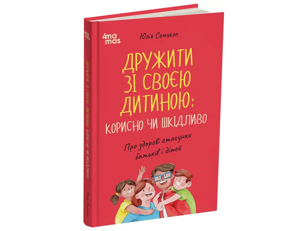 Порадник «Дружити зі своєю дитиною: корисно чи шкідливо», 176 с., Ю. Семикоп, 4MAMAS