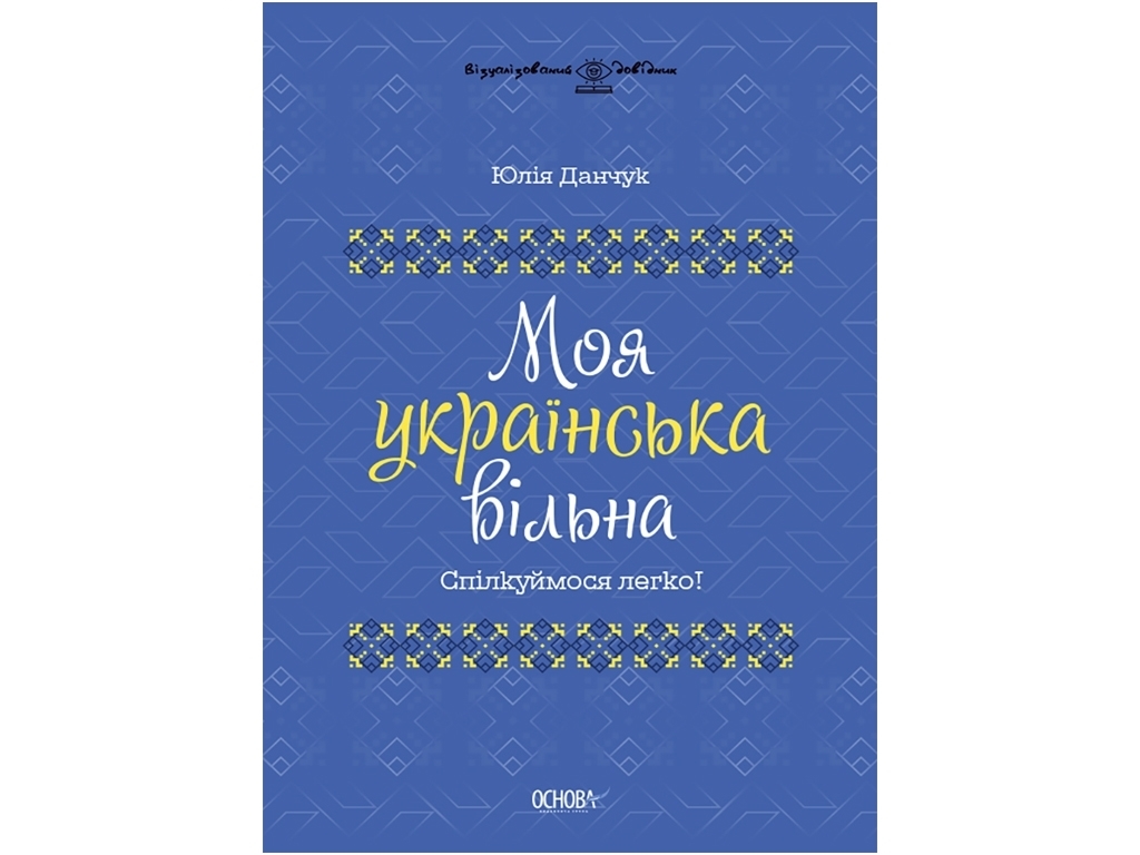 Визуализированный справочник "Моя украинская свободна. Общаемся легко!", 5-11 классы, Ю. Данчук, Осн